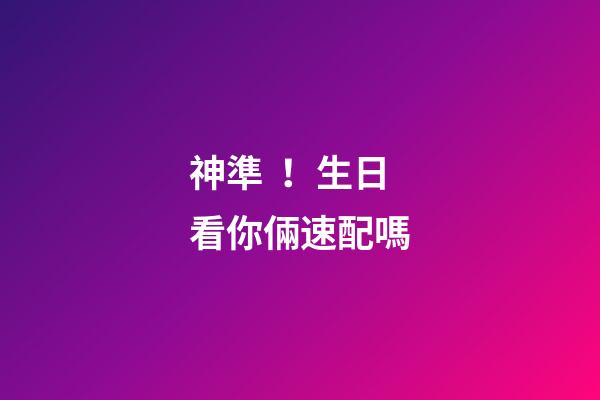 神準！生日看你倆速配嗎